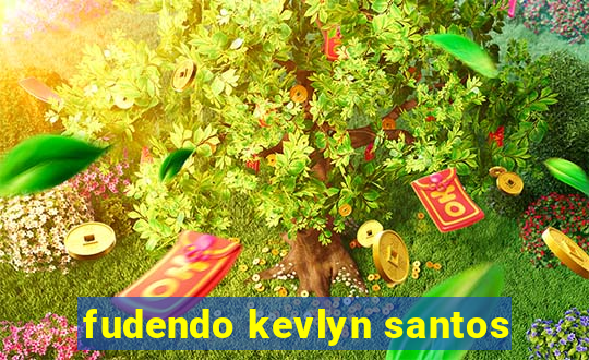 fudendo kevlyn santos